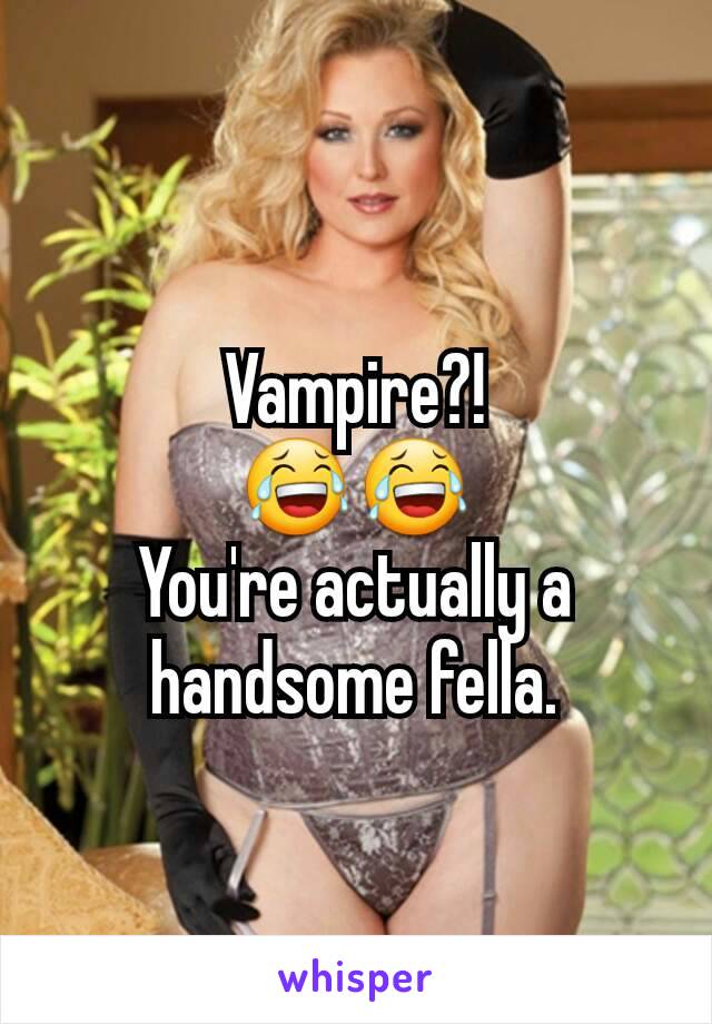 Vampire?!
😂😂
You're actually a handsome fella.