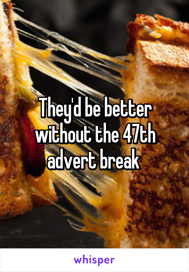 They'd be better without the 47th advert break 