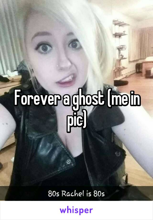 Forever a ghost (me in pic)