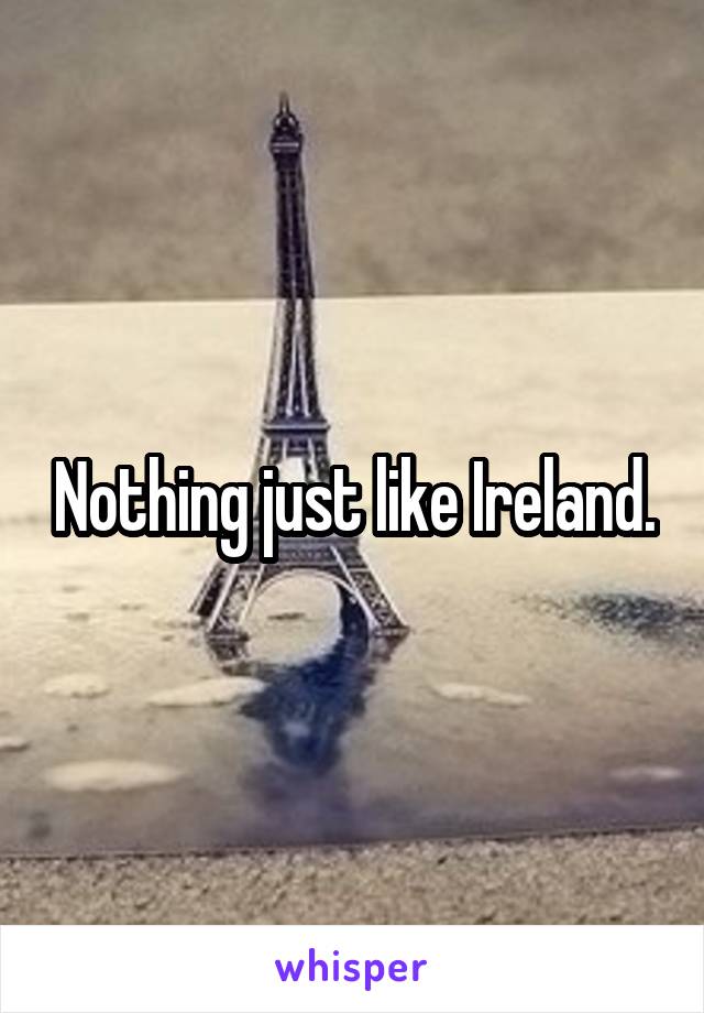 Nothing just like Ireland.