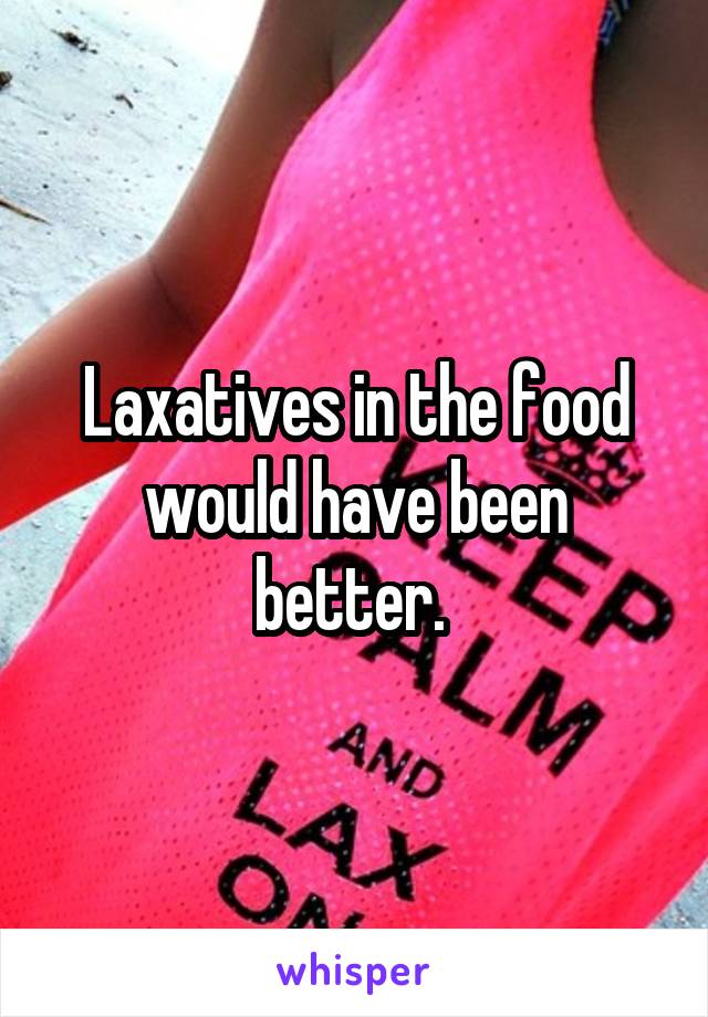 Laxatives in the food would have been better. 