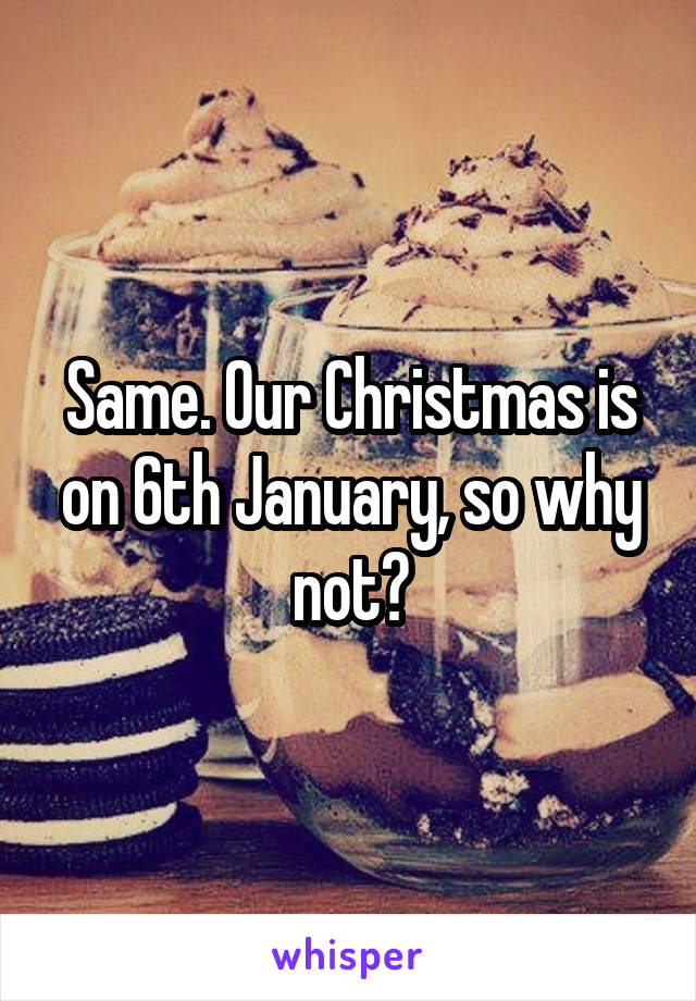 Same. Our Christmas is on 6th January, so why not?
