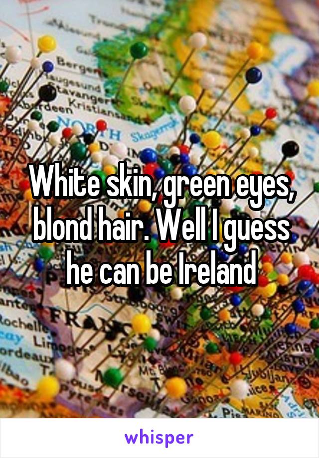 White skin, green eyes, blond hair. Well I guess he can be Ireland