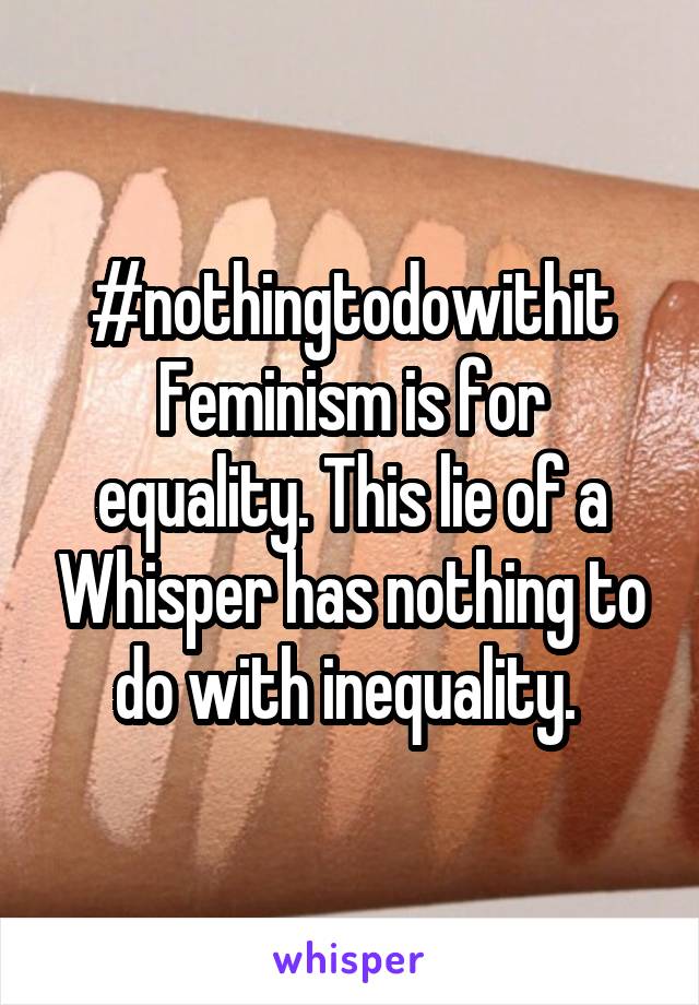 #nothingtodowithit
Feminism is for equality. This lie of a Whisper has nothing to do with inequality. 