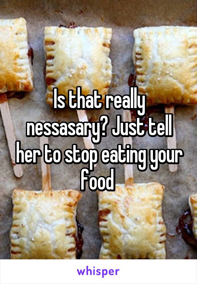 Is that really nessasary? Just tell her to stop eating your food 