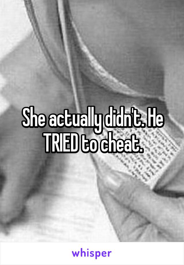 She actually didn't. He TRIED to cheat.