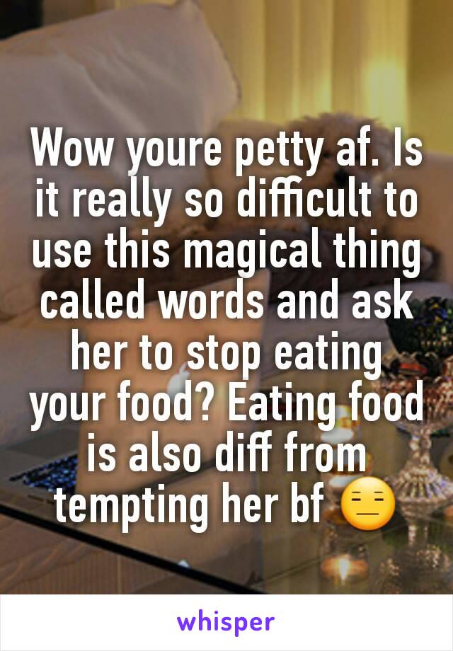 Wow youre petty af. Is it really so difficult to use this magical thing called words and ask her to stop eating your food? Eating food is also diff from tempting her bf 😑