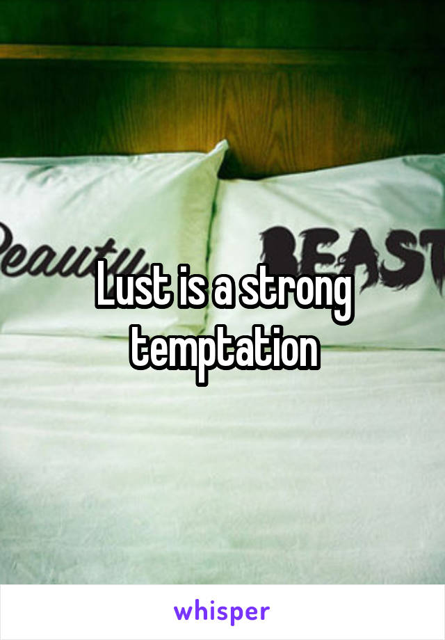 Lust is a strong temptation