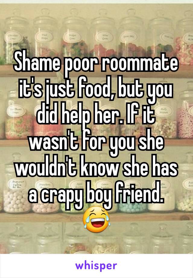 Shame poor roommate it's just food, but you did help her. If it wasn't for you she wouldn't know she has a crapy boy friend. 😂