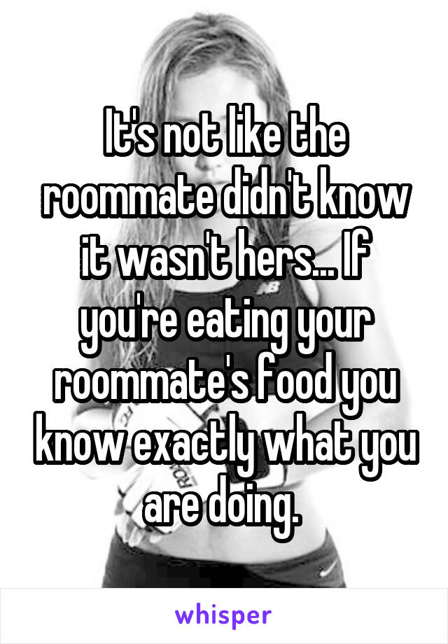 It's not like the roommate didn't know it wasn't hers... If you're eating your roommate's food you know exactly what you are doing. 