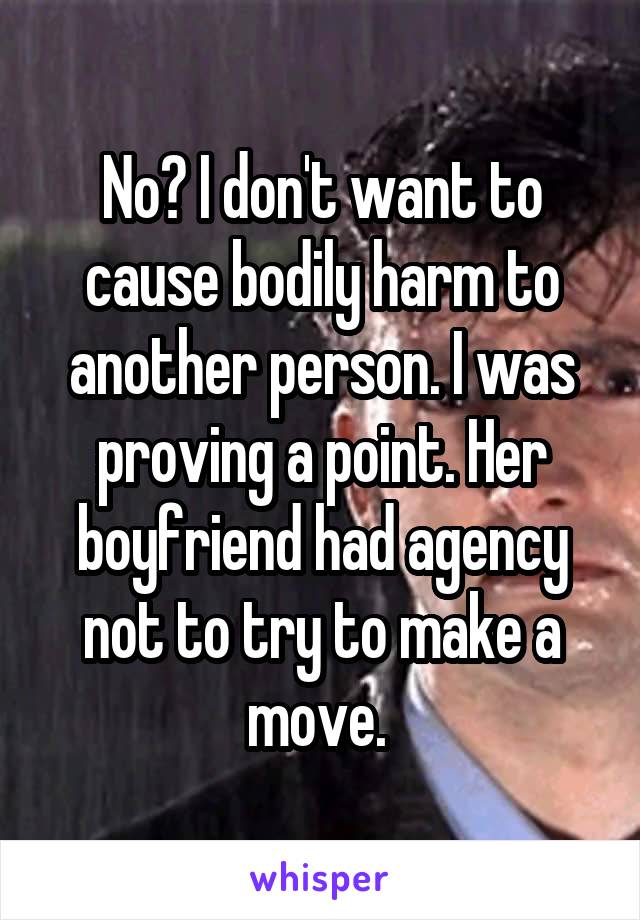 No? I don't want to cause bodily harm to another person. I was proving a point. Her boyfriend had agency not to try to make a move. 