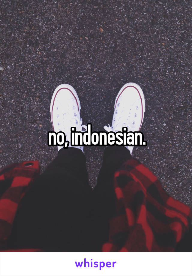 no, indonesian.