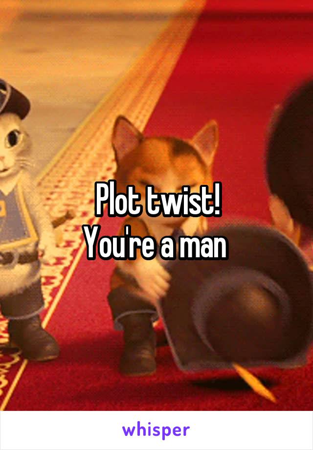 Plot twist!
You're a man 