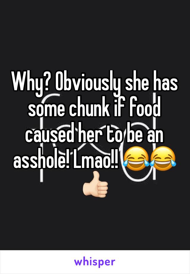 Why? Obviously she has some chunk if food caused her to be an asshole! Lmao!! 😂😂👍🏻