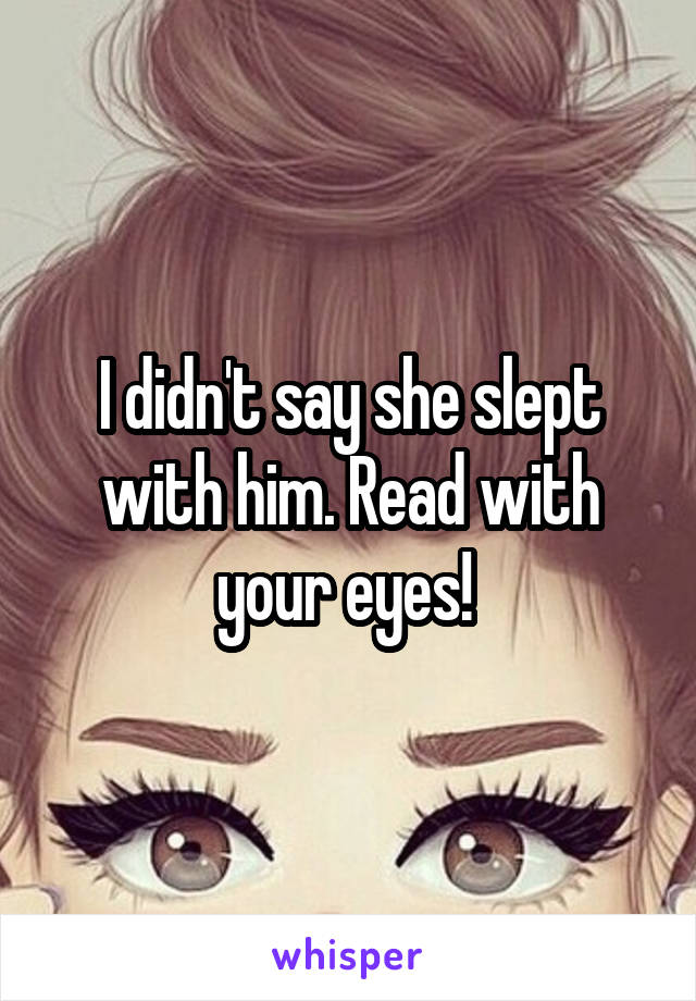 I didn't say she slept with him. Read with your eyes! 