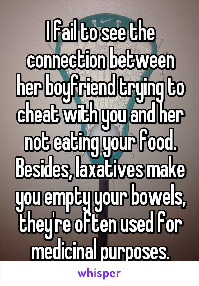 I fail to see the connection between her boyfriend trying to cheat with you and her not eating your food. Besides, laxatives make you empty your bowels, they're often used for medicinal purposes.