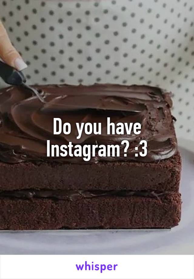 Do you have Instagram? :3