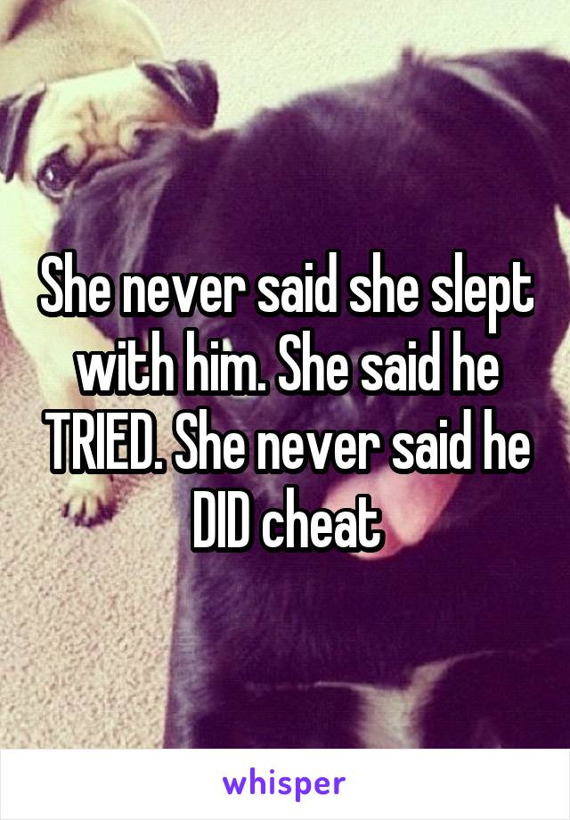 She never said she slept with him. She said he TRIED. She never said he DID cheat