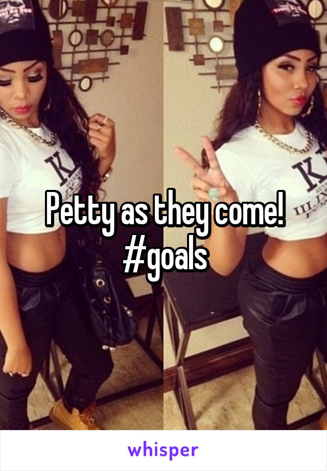 Petty as they come! #goals