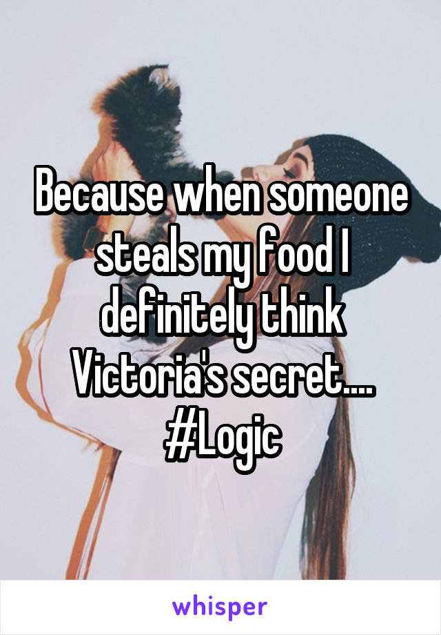 Because when someone steals my food I definitely think Victoria's secret.... #Logic