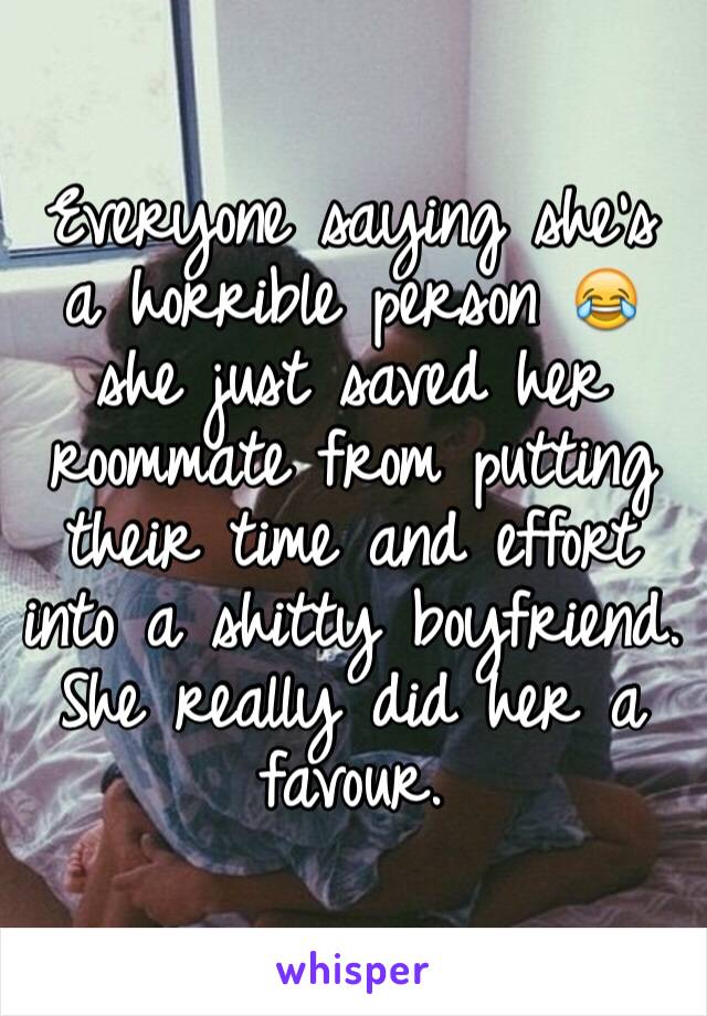 Everyone saying she's a horrible person 😂 she just saved her roommate from putting their time and effort into a shitty boyfriend. She really did her a favour.