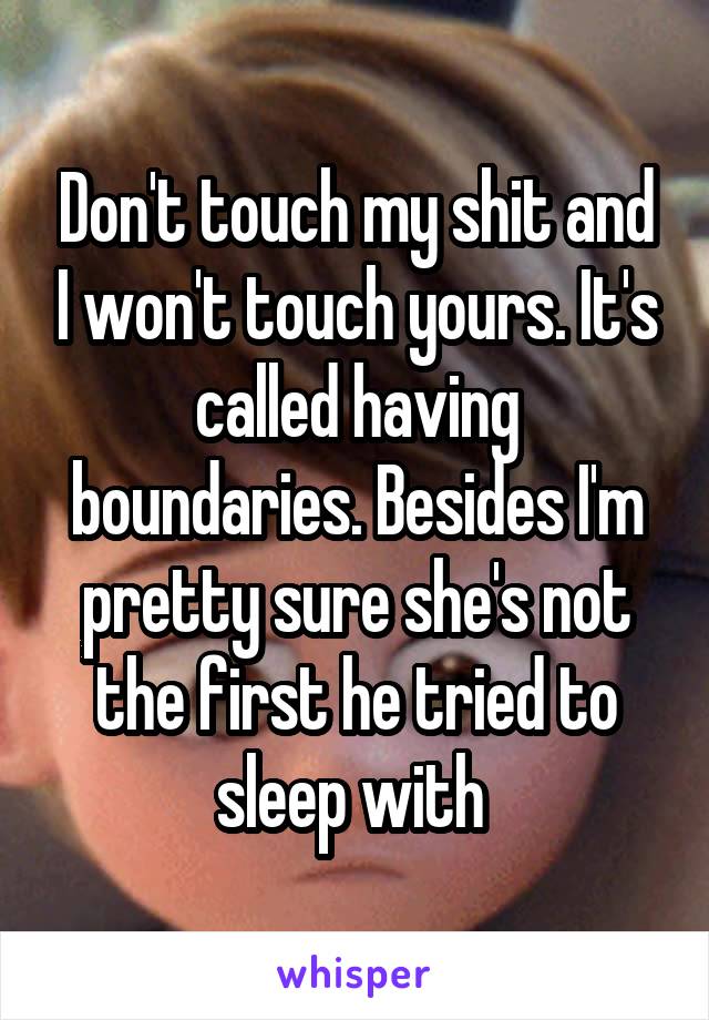 Don't touch my shit and I won't touch yours. It's called having boundaries. Besides I'm pretty sure she's not the first he tried to sleep with 