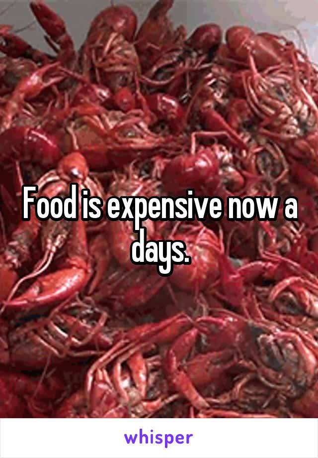 Food is expensive now a days.