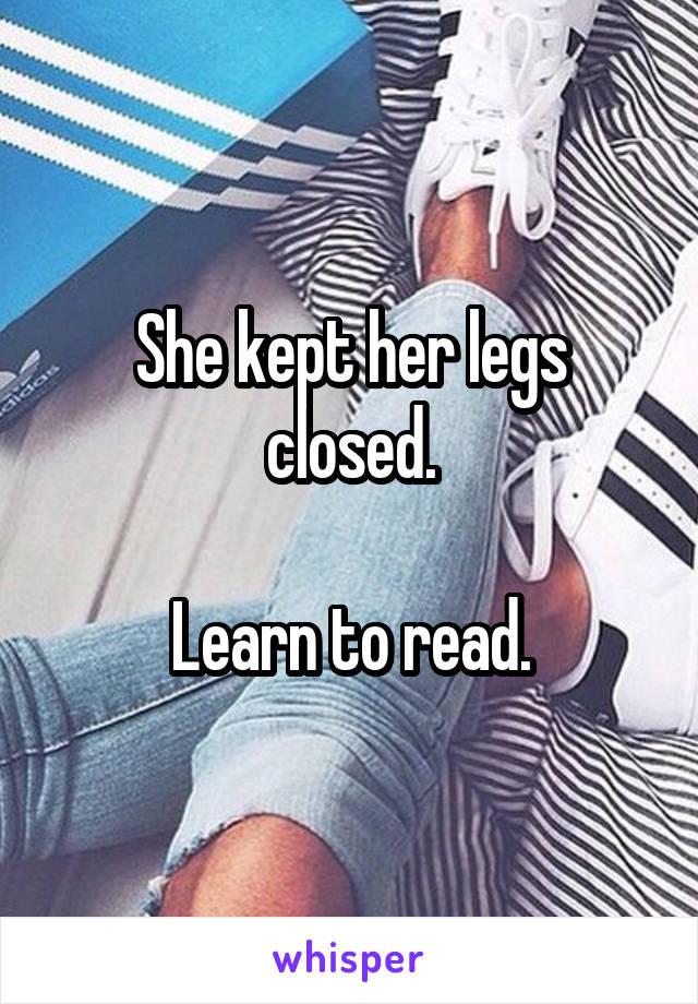 She kept her legs closed.

Learn to read.