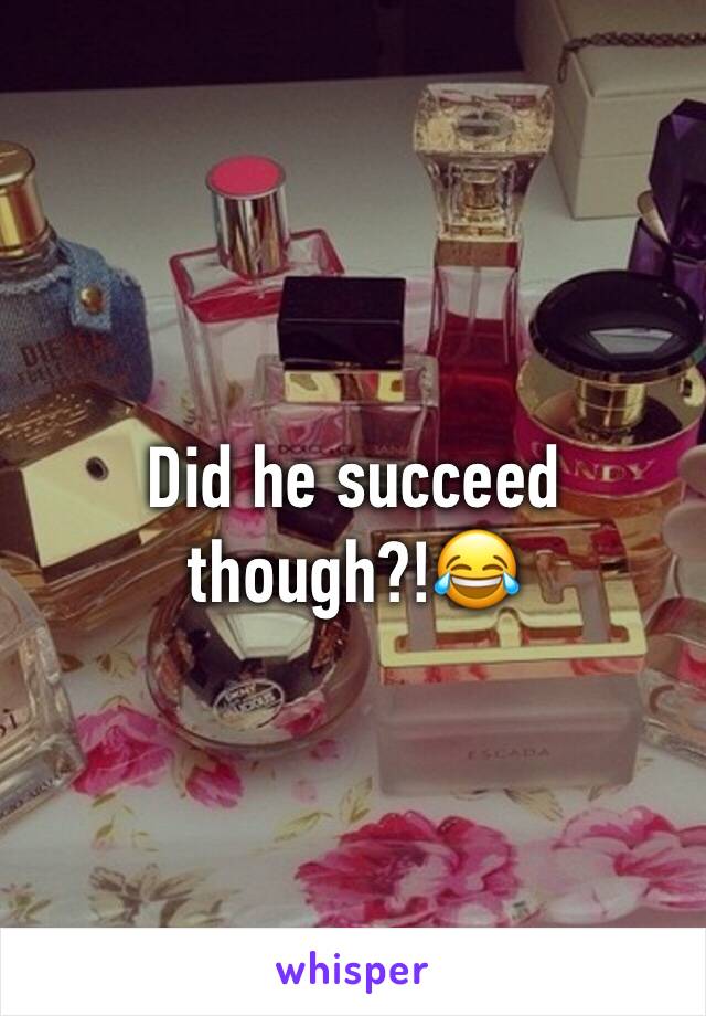 Did he succeed though?!😂