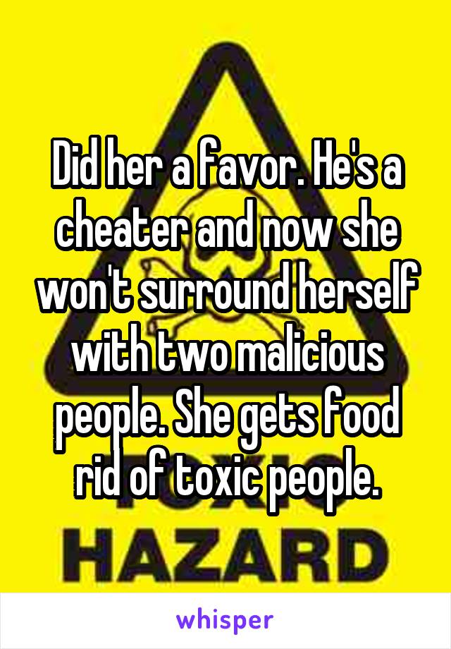 Did her a favor. He's a cheater and now she won't surround herself with two malicious people. She gets food rid of toxic people.