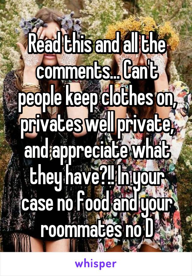 Read this and all the comments... Can't people keep clothes on, privates well private, and appreciate what they have?!! In your case no food and your roommates no D