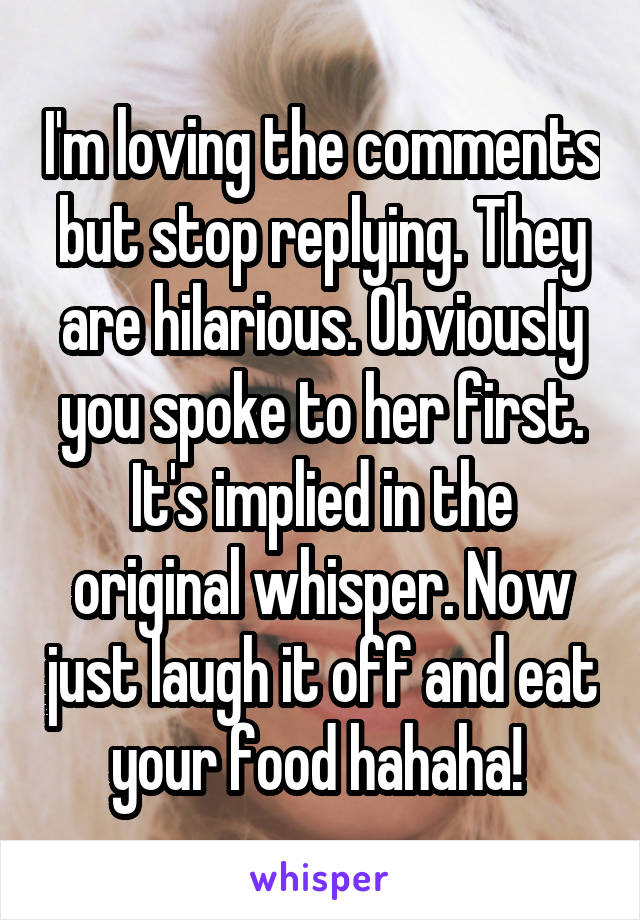 I'm loving the comments but stop replying. They are hilarious. Obviously you spoke to her first. It's implied in the original whisper. Now just laugh it off and eat your food hahaha! 