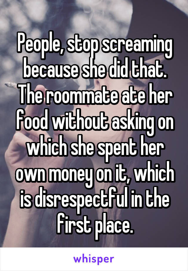 People, stop screaming because she did that. The roommate ate her food without asking on which she spent her own money on it, which is disrespectful in the first place.