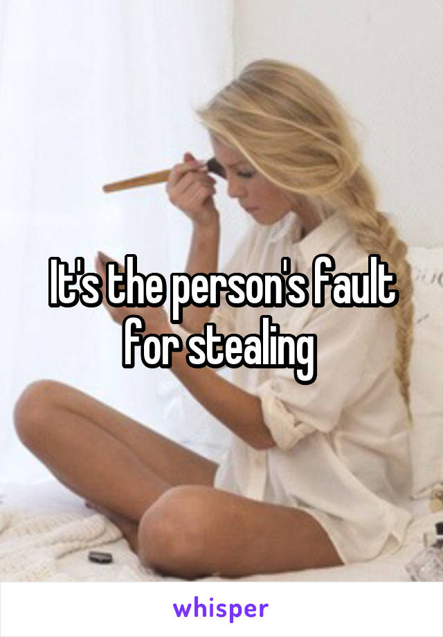 It's the person's fault for stealing 