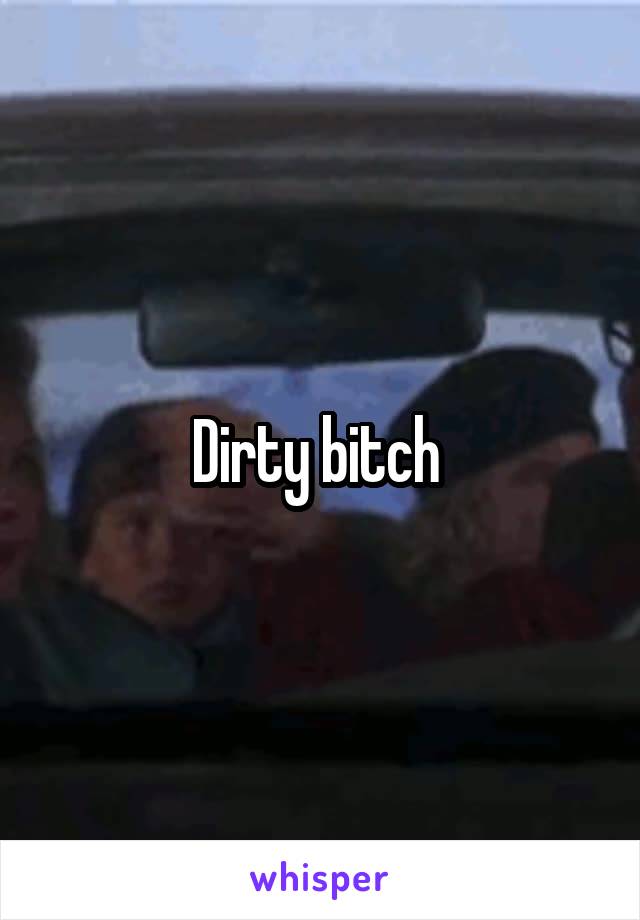 Dirty bitch 