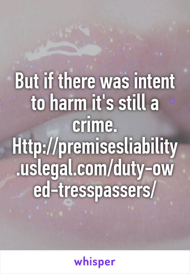 But if there was intent to harm it's still a crime.
Http://premisesliability.uslegal.com/duty-owed-tresspassers/