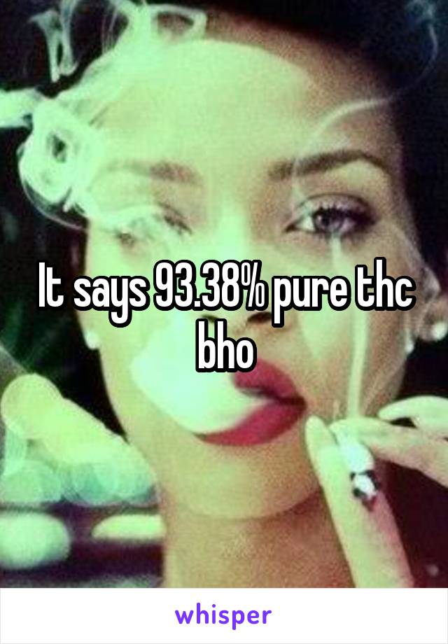 It says 93.38% pure thc bho