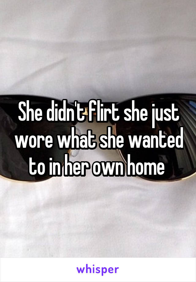 She didn't flirt she just wore what she wanted to in her own home 