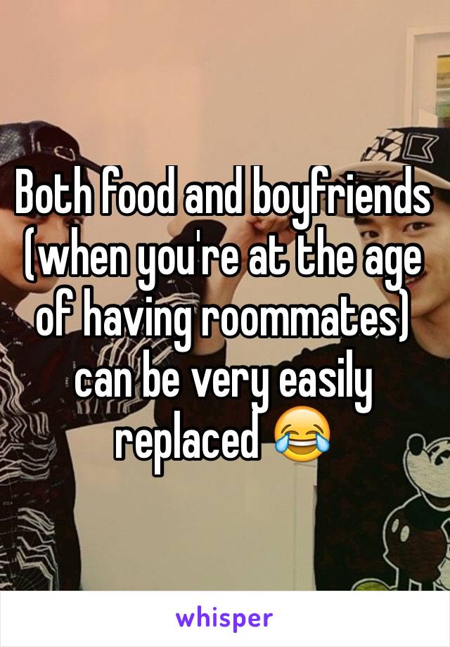 Both food and boyfriends (when you're at the age of having roommates) can be very easily replaced 😂