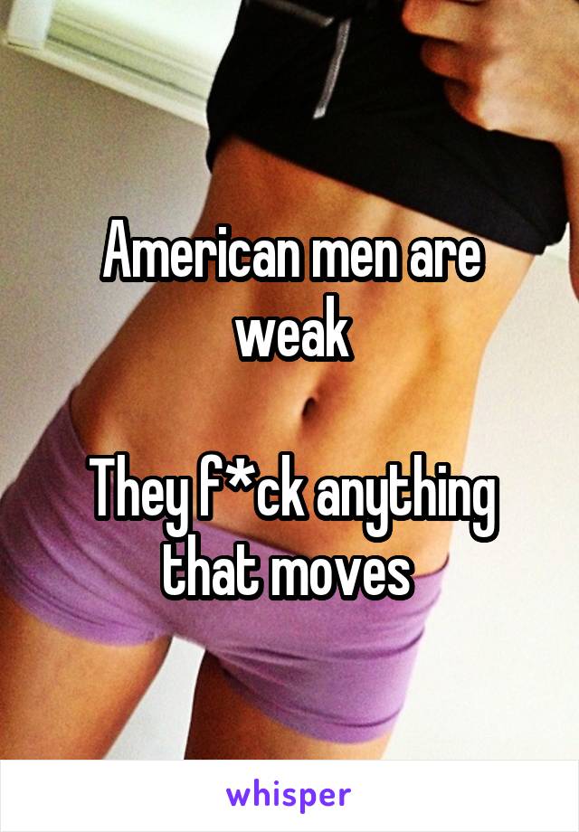 American men are weak

They f*ck anything that moves 