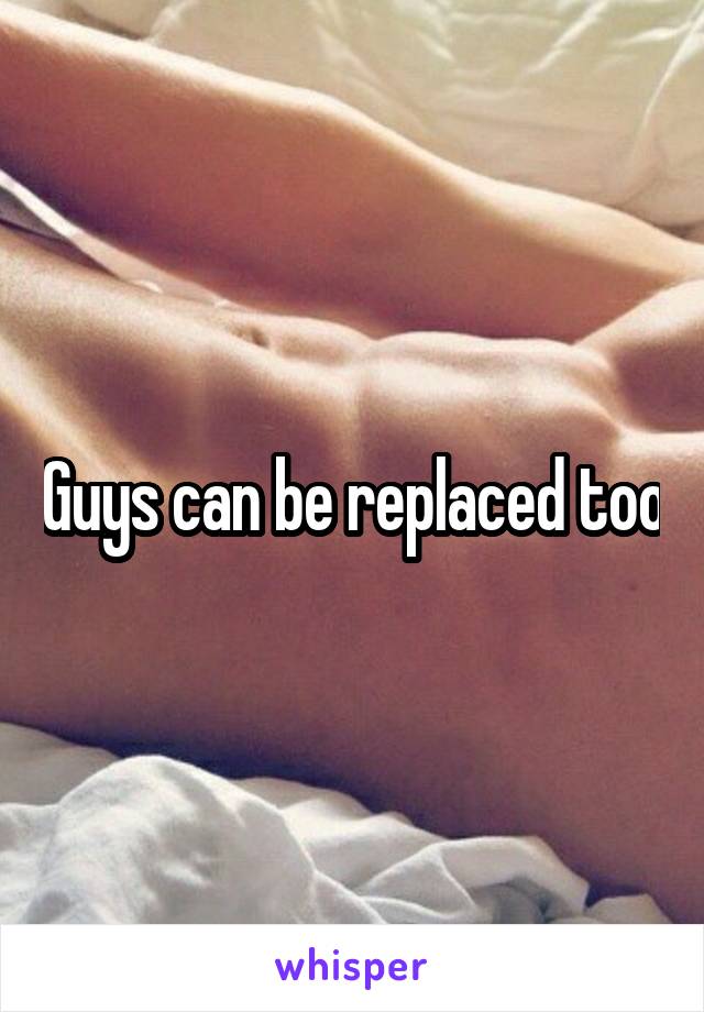 Guys can be replaced too