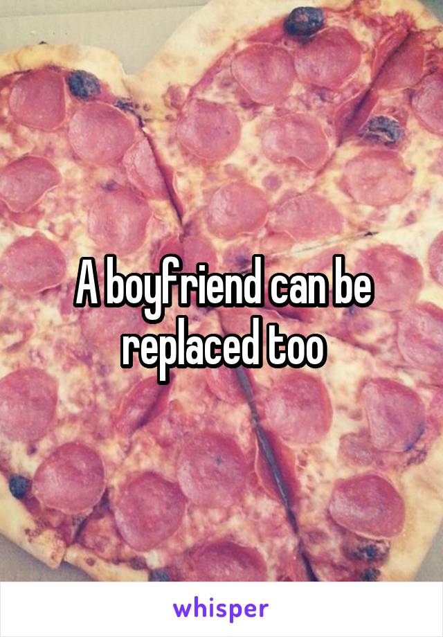 A boyfriend can be replaced too