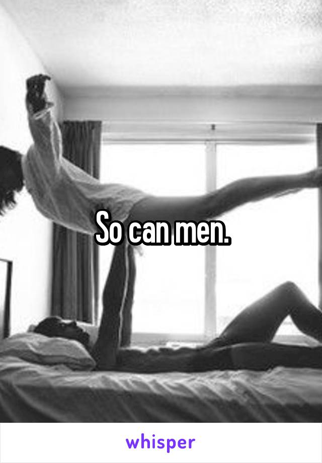 So can men.