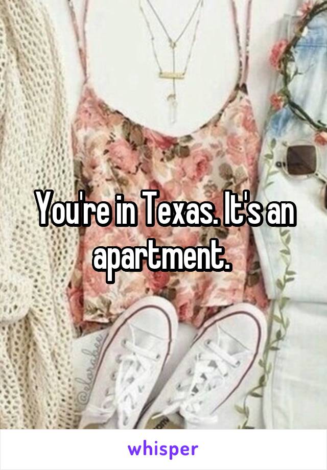 You're in Texas. It's an apartment. 