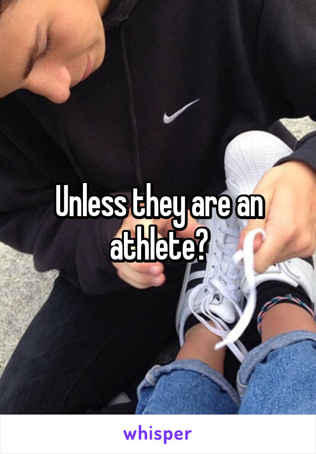 Unless they are an athlete?