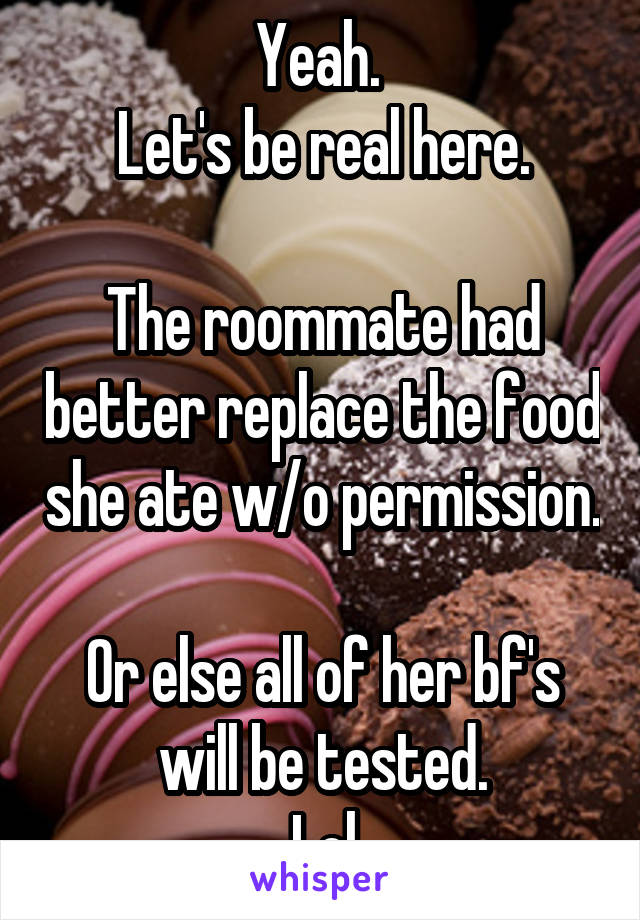 Yeah. 
Let's be real here.

The roommate had better replace the food she ate w/o permission. 
Or else all of her bf's will be tested.
Lol