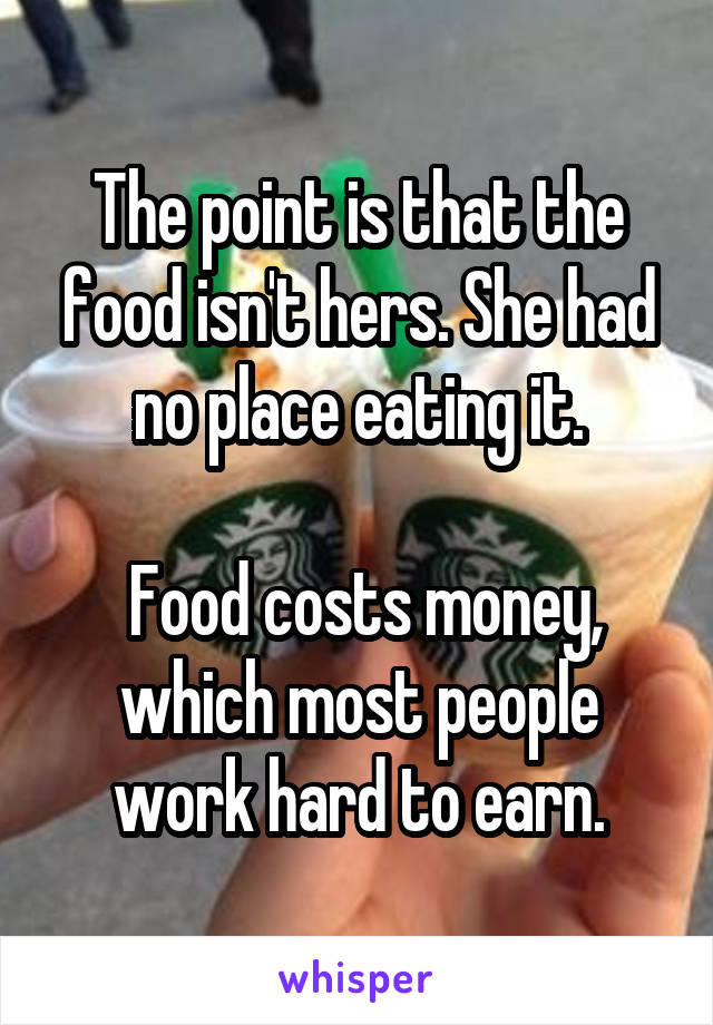 The point is that the food isn't hers. She had no place eating it.

 Food costs money, which most people work hard to earn.