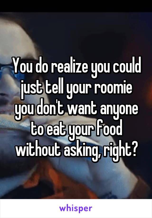 You do realize you could just tell your roomie you don't want anyone to eat your food without asking, right?