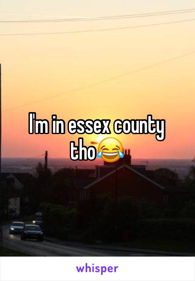 I'm in essex county tho😂