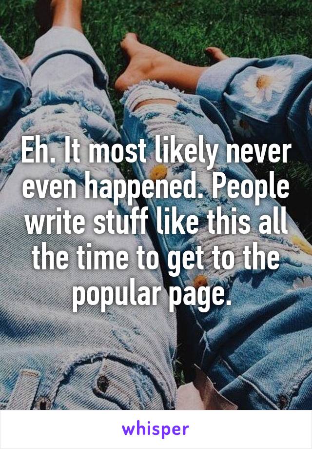 Eh. It most likely never even happened. People write stuff like this all the time to get to the popular page. 